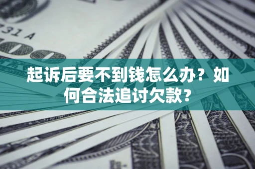武汉起诉后要不到钱怎么办？如何合法追讨欠款？