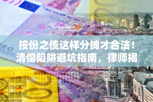 武汉按份之债这样分摊才合法！清偿陷阱避坑指南，律师揭秘关键条款