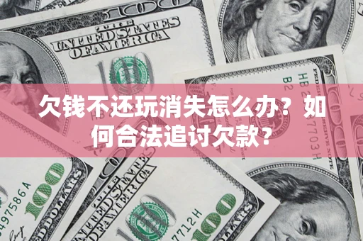 武汉欠钱不还玩消失怎么办？如何合法追讨欠款？