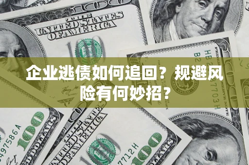 武汉企业逃债如何追回？规避风险有何妙招？