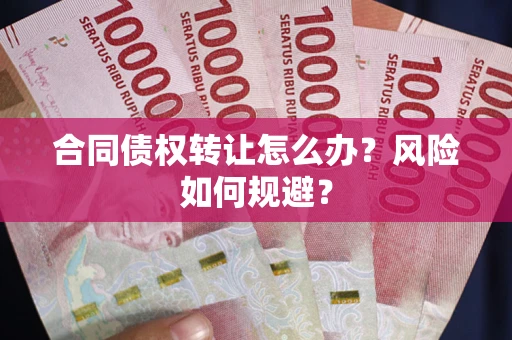 武汉合同债权转让怎么办？风险如何规避？