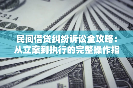 武汉民间借贷纠纷诉讼全攻略：从立案到执行的完整操作指南