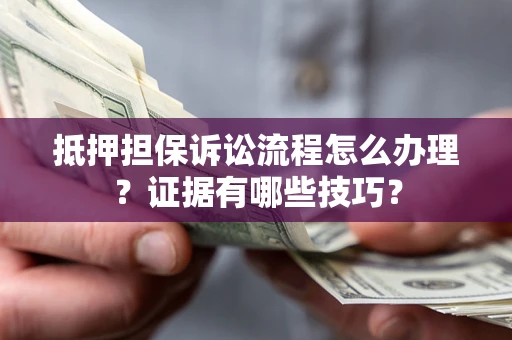 武汉抵押担保诉讼流程怎么办理？证据有哪些技巧？
