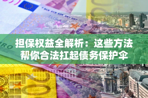 武汉担保权益全解析：这些方法帮你合法扛起债务保护伞