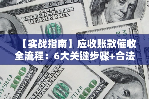 武汉【实战指南】应收账款催收全流程：6大关键步骤+合法回款技巧