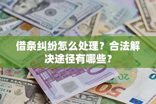 武汉借条纠纷怎么处理？合法解决途径有哪些？