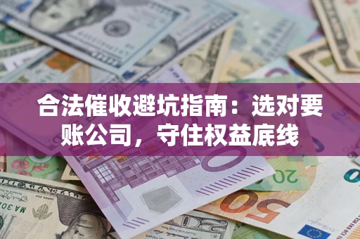 武汉合法催收避坑指南：选对要账公司，守住权益底线