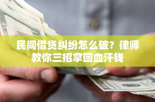 武汉民间借贷纠纷怎么破？律师教你三招拿回血汗钱