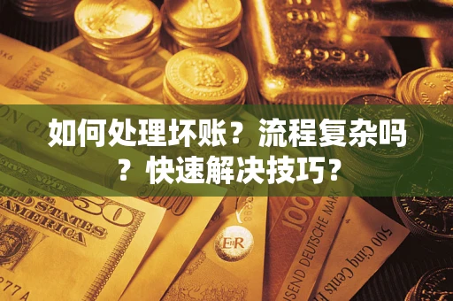 武汉如何处理坏账？流程复杂吗？快速解决技巧？