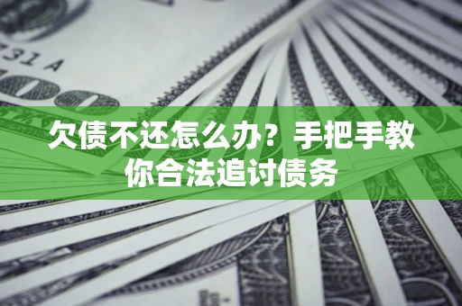 武汉欠债不还怎么办？手把手教你合法追讨债务