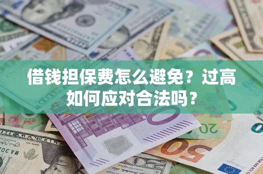 武汉借钱担保费怎么避免？过高如何应对合法吗？