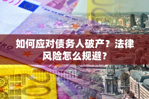 武汉如何应对债务人破产？法律风险怎么规避？