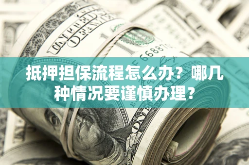 武汉抵押担保流程怎么办？哪几种情况要谨慎办理？