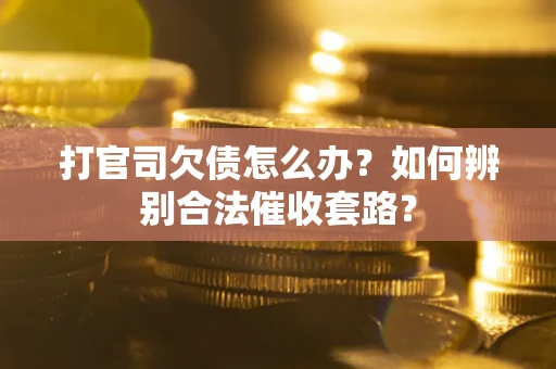 武汉打官司欠债怎么办？如何辨别合法催收套路？