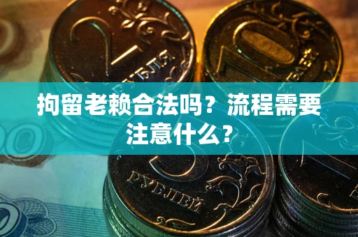 武汉拘留老赖合法吗？流程需要注意什么？
