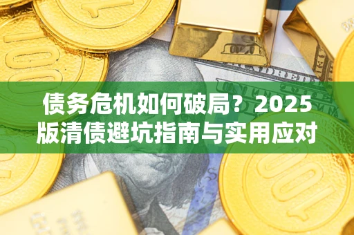 武汉债务危机如何破局？2025版清债避坑指南与实用应对策略