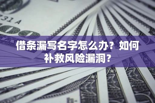 武汉借条漏写名字怎么办？如何补救风险漏洞？