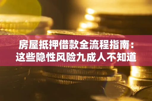 武汉房屋抵押借款全流程指南：这些隐性风险九成人不知道