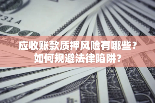 武汉应收账款质押风险有哪些？如何规避法律陷阱？