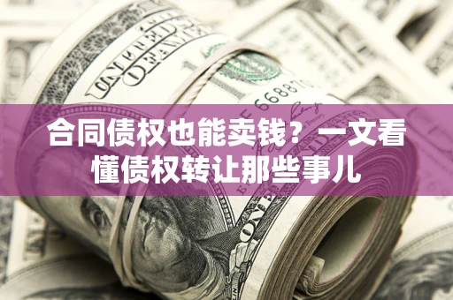 武汉合同债权也能卖钱？一文看懂债权转让那些事儿