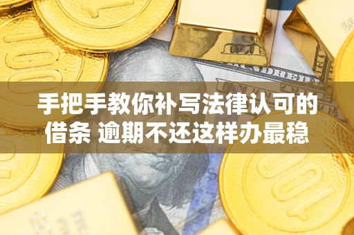 武汉手把手教你补写法律认可的借条 逾期不还这样办最稳妥