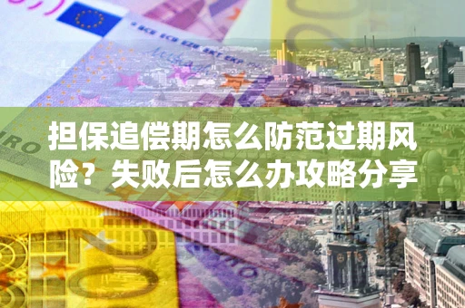 武汉担保追偿期怎么防范过期风险？失败后怎么办攻略分享