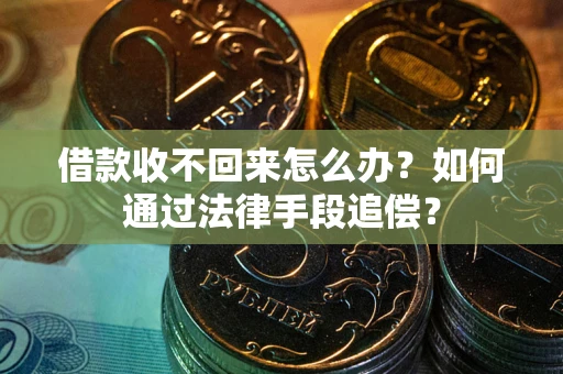 武汉借款收不回来怎么办？如何通过法律手段追偿？