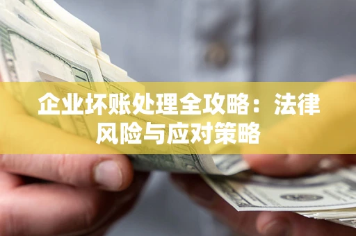 武汉企业坏账处理全攻略：法律风险与应对策略