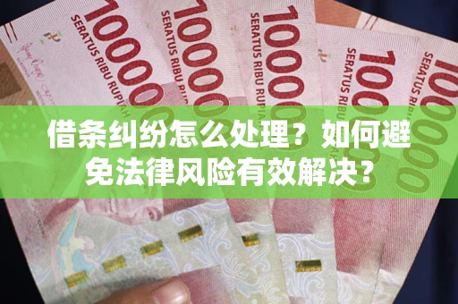 武汉借条纠纷怎么处理？如何避免法律风险有效解决？