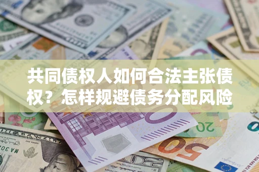 武汉共同债权人如何合法主张债权？怎样规避债务分配风险？