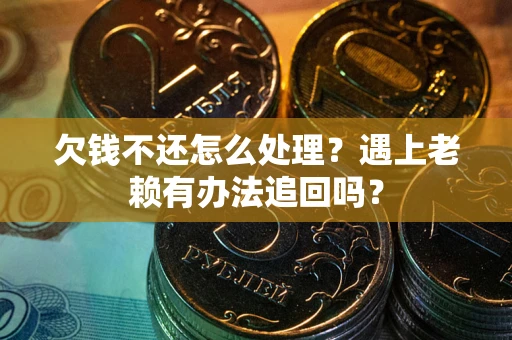 武汉欠钱不还怎么处理？遇上老赖有办法追回吗？
