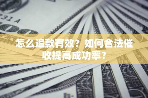 武汉怎么追款有效？如何合法催收提高成功率？