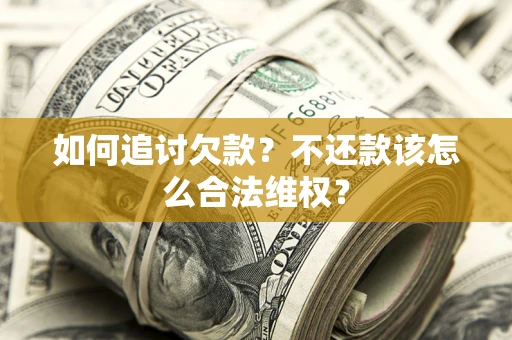 武汉如何追讨欠款？不还款该怎么合法维权？