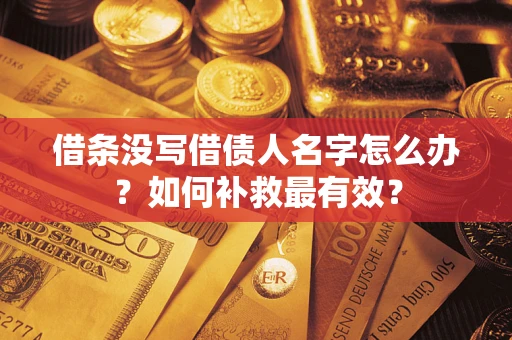 武汉借条没写借债人名字怎么办？如何补救最有效？