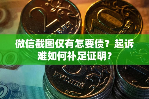 武汉微信截图仅有怎要债？起诉难如何补足证明？