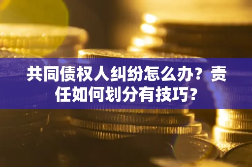 武汉共同债权人纠纷怎么办？责任如何划分有技巧？