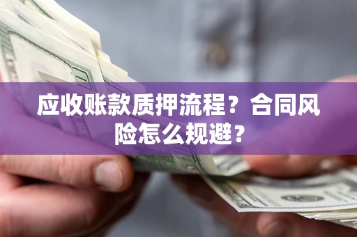 武汉应收账款质押流程？合同风险怎么规避？