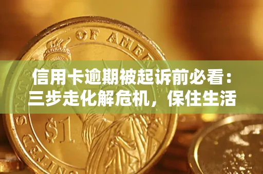 武汉信用卡逾期被起诉前必看：三步走化解危机，保住生活尊严
