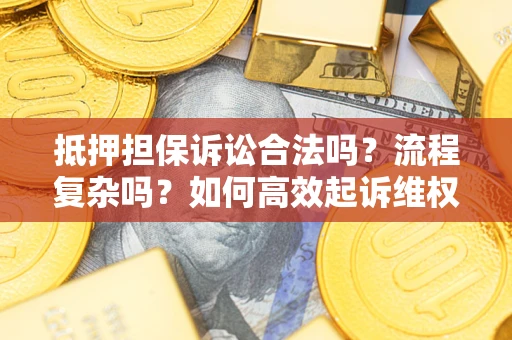 武汉抵押担保诉讼合法吗？流程复杂吗？如何高效起诉维权？