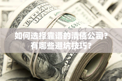 武汉如何选择靠谱的清债公司？有哪些避坑技巧？