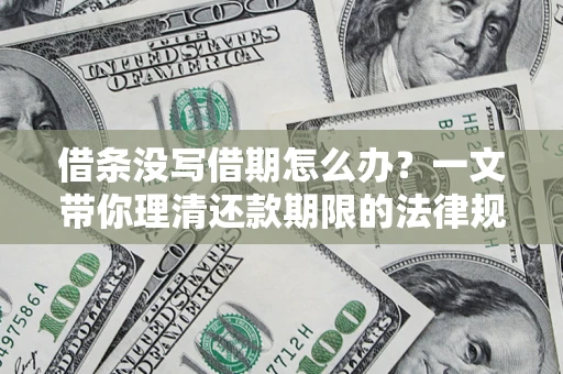 武汉借条没写借期怎么办？一文带你理清还款期限的法律规则