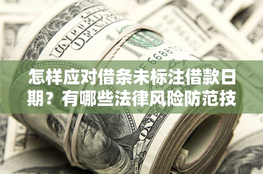 武汉怎样应对借条未标注借款日期？有哪些法律风险防范技巧？
