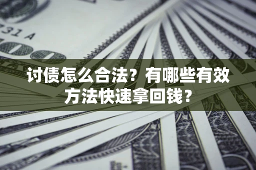 武汉讨债怎么合法？有哪些有效方法快速拿回钱？