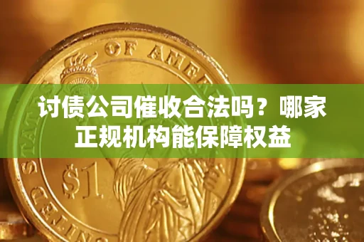武汉讨债公司催收合法吗？哪家正规机构能保障权益