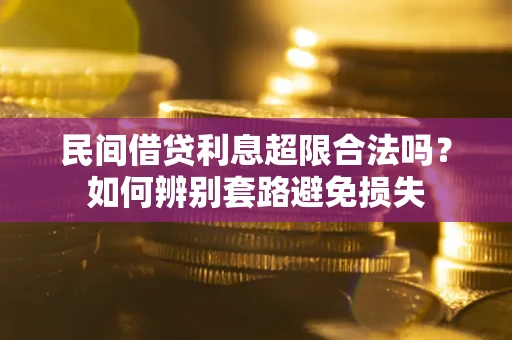 武汉民间借贷利息超限合法吗？如何辨别套路避免损失