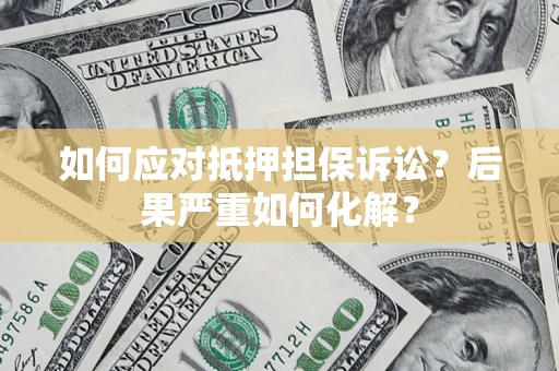 武汉如何应对抵押担保诉讼？后果严重如何化解？