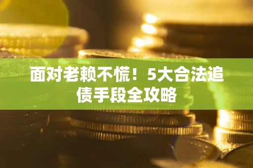 武汉面对老赖不慌！5大合法追债手段全攻略