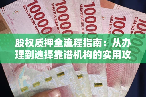 武汉股权质押全流程指南：从办理到选择靠谱机构的实用攻略