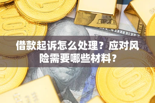 武汉借款起诉怎么处理？应对风险需要哪些材料？