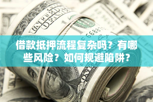 武汉借款抵押流程复杂吗？有哪些风险？如何规避陷阱？